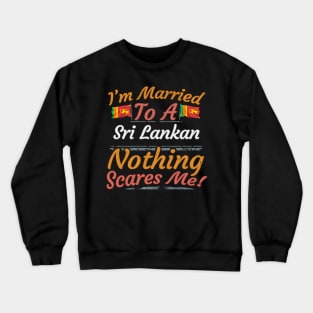 I'm Married To A Sri Lankan Nothing Scares Me - Gift for Sri Lankan From Sri Lanka Asia,Southern Asia, Crewneck Sweatshirt